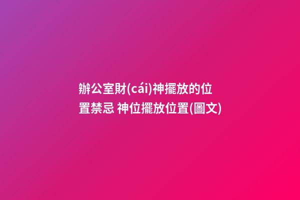辦公室財(cái)神擺放的位置禁忌 神位擺放位置(圖文)